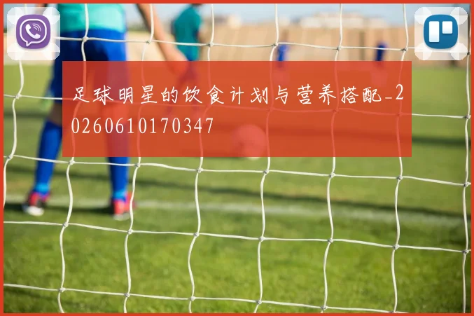 足球明星的饮食计划与营养搭配_20260610170347