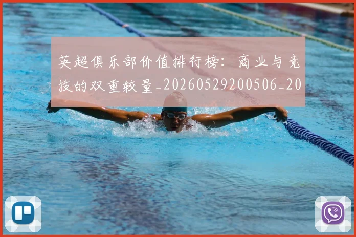 英超俱乐部价值排行榜:商业与竞技的双重较量_20260529200506_20260610170026