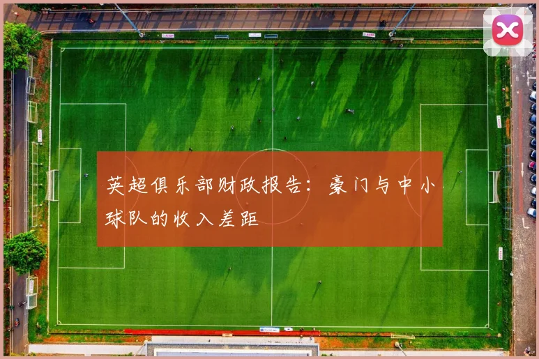 英超俱乐部财政报告：豪门与中小球队的收入差距