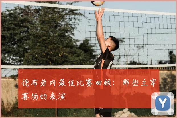 德布劳内最佳比赛回顾：那些主宰赛场的表演