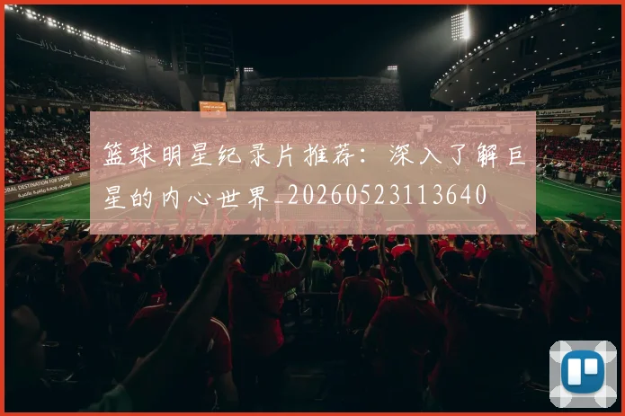 篮球明星纪录片推荐：深入了解巨星的内心世界_20260523113640