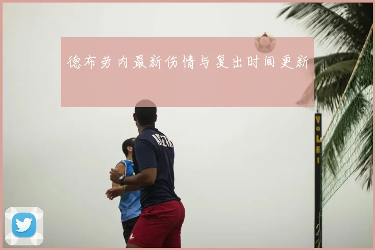 德布劳内最新伤情与复出时间更新