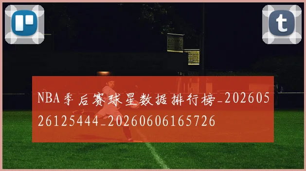 NBA季后赛球星数据排行榜_20260526125444_20260606165726