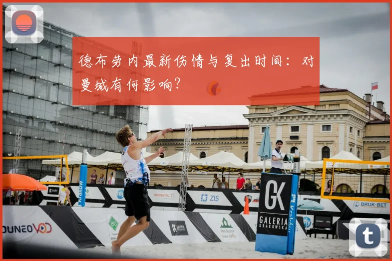 德布劳内最新伤情与复出时间：对曼城有何影响？