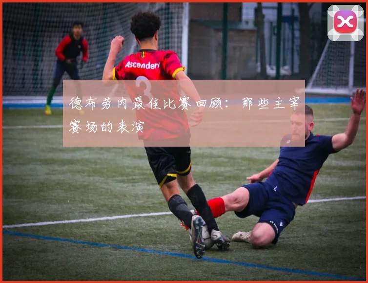 德布劳内最佳比赛回顾：那些主宰赛场的表演
