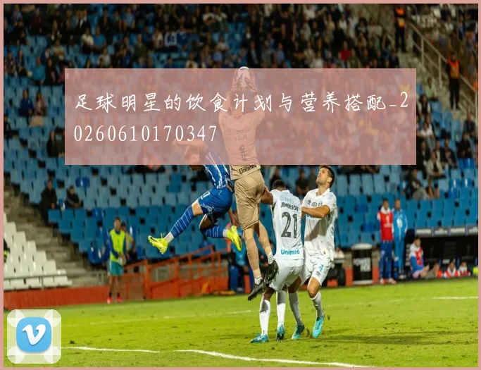 足球明星的饮食计划与营养搭配_20260610170347