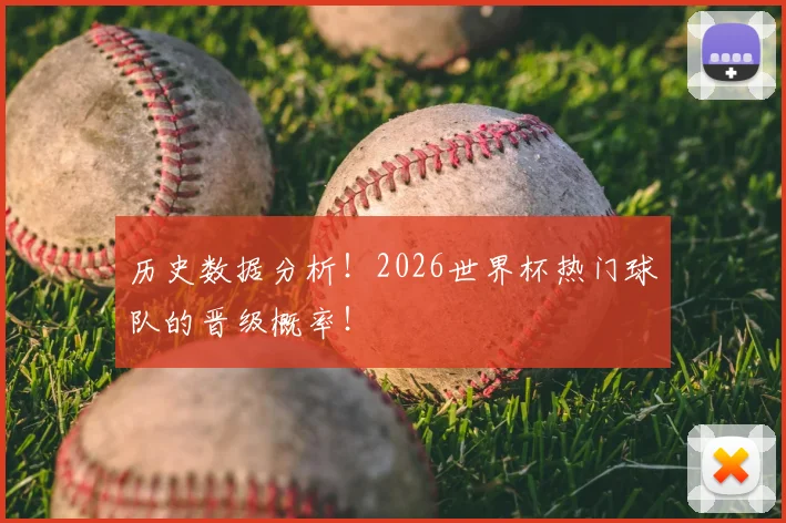 历史数据分析！2026世界杯热门球队的晋级概率！