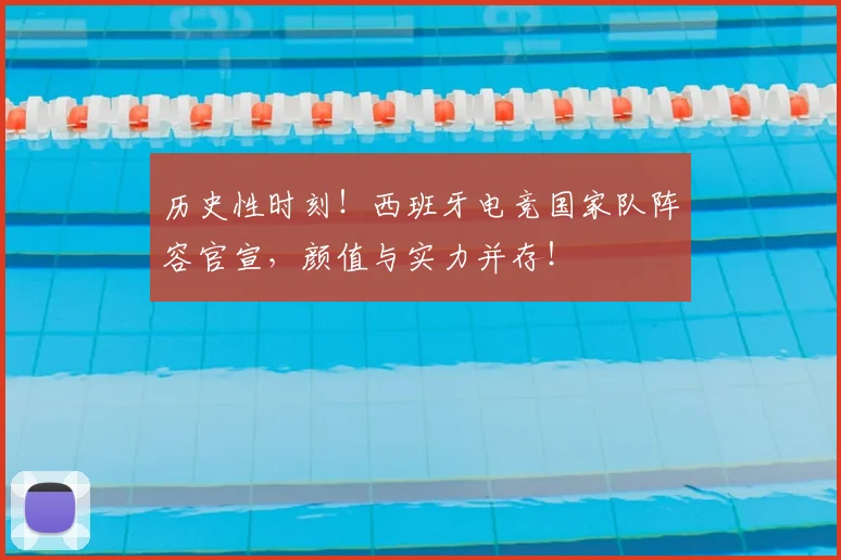 历史性时刻！西班牙电竞国家队阵容官宣，颜值与实力并存！