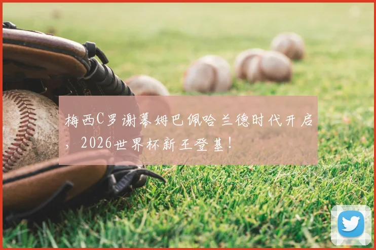 梅西C罗谢幕姆巴佩哈兰德时代开启，2026世界杯新王登基！