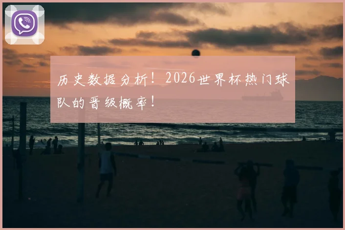 历史数据分析！2026世界杯热门球队的晋级概率！