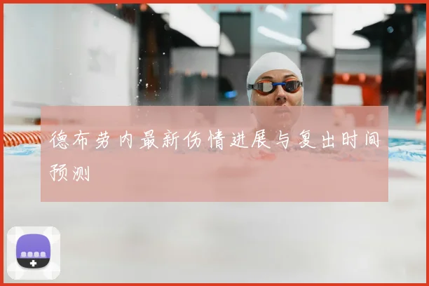 德布劳内最新伤情进展与复出时间预测