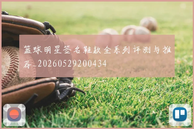 篮球明星签名鞋款全系列评测与推荐_20260529200434